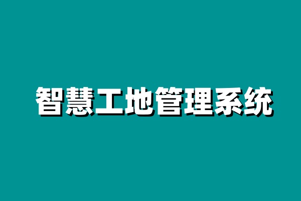 知行華智的智慧工地為什么受歡迎？用起來怎么樣？